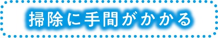 掃除に手間がかかる