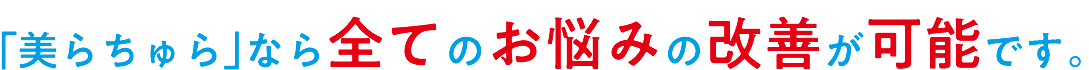 「美らちゅら」なら全てのお悩みの改善が可能です。