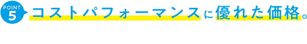 コストパフォーマンスに優れた価格。