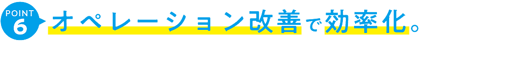 オペレーション改善で効率化。